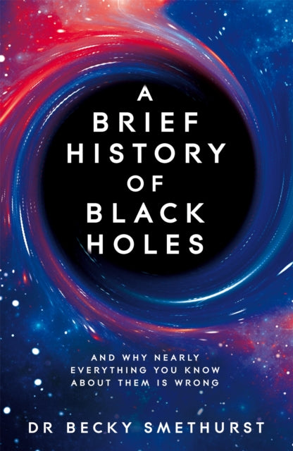 Brief History of Black Holes, And why nearly everything you know about them is wrong 9781529086706 Rebecca Smethurst