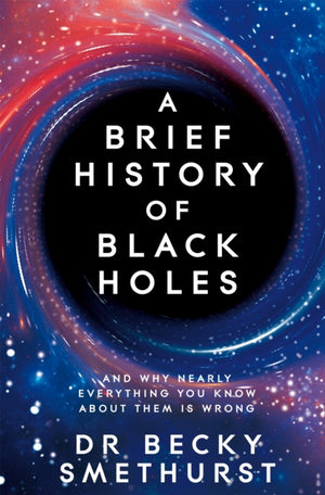 Brief History of Black Holes, And why nearly everything you know about them is wrong