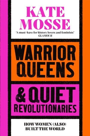 Warrior Queens & Quiet Revolutionaries, How Women (Also) Built the World