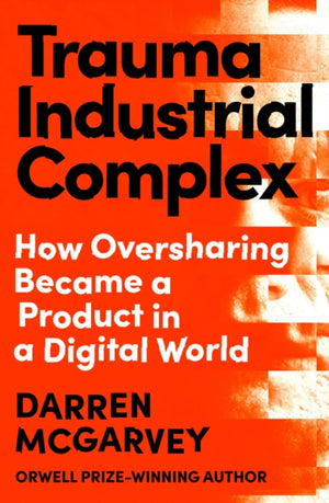 Trauma Industrial Complex, How Oversharing Became a Product in a Digital World