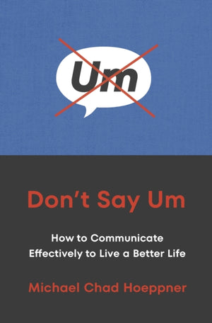Don't Say Um, How to Communicate Effectively to Live a Better Life