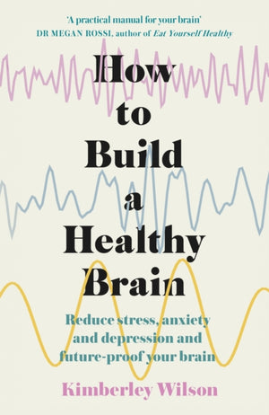 How to Build a Healthy Brain, Reduce stress, anxiety and depression and future-proof your brain