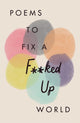 Book cover of: Poems to Fix a F**ked Up World
