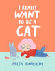 Book cover of: I Really Want To Be a Cat. By: Helen Hancocks