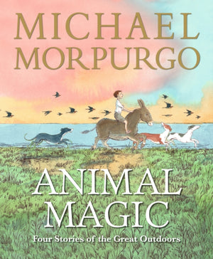 Animal Magic: Four Stories of the Great Outdoors, From Michael Morpurgo, author of the international phenomenon WAR HORSE