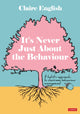 Book cover of: It's Never Just About The Behaviour. By: Claire English