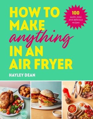 How to Make Anything in an Air Fryer, 100 quick, easy and delicious recipes