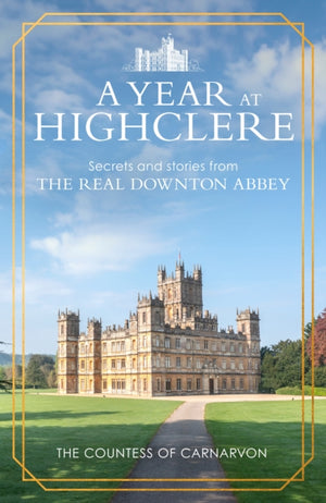 Year At Highclere, Secrets and Stories from the Real Downton Abbey
