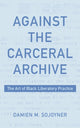Book cover of: Against the Carceral Archive. By: Damien Sojoyner