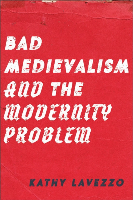 Book cover of: Bad Medievalism and the Modernity Problem