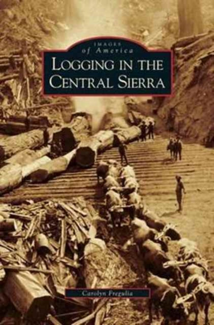 Book cover of: Logging in the Central Sierra. By: Carolyn Fregulia