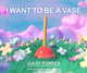 Book cover of: I Want to Be a Vase. By: Julio Torres
