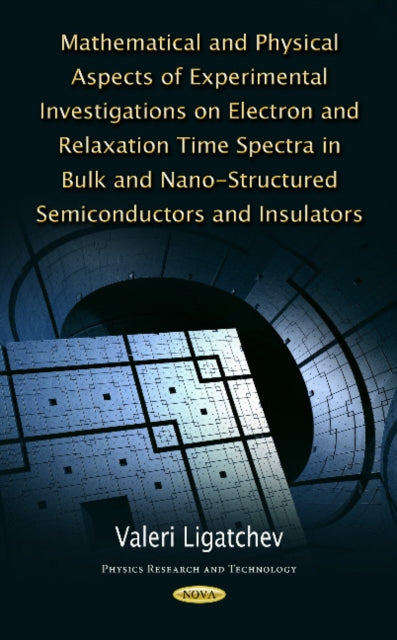 Book cover of: Mathematical & Physical Aspects of Experimental Investigations on Electron & Relaxation Time Spectra in Bulk & Nano-Structured Semiconductors & Insulators. By: Valeri Ligatchev