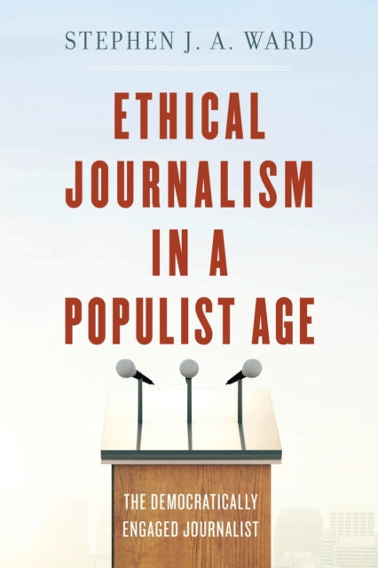 Book cover of: Ethical Journalism in a Populist Age. By: Stephen J. A. Ward