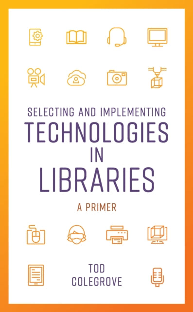 Book cover of: Selecting and Implementing Technologies in Libraries. By: Tod Colegrove