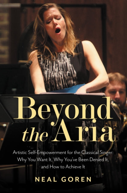 Book cover of: Beyond the Aria: Artistic Self-Empowerment for the Classical Singer. By: Neal Goren