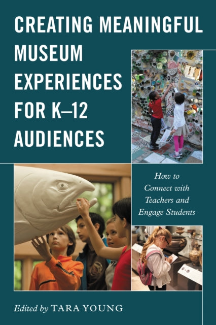 Book cover of: Creating Meaningful Museum Experiences for K–12 Audiences. By: Tara Young