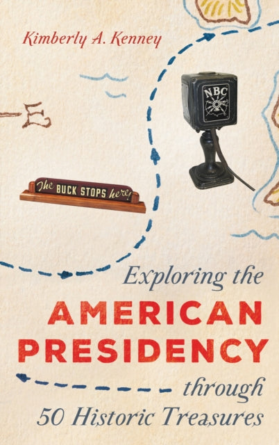 Book cover of: Exploring the American Presidency through 50 Historic Treasures. By: Kimberly A. Kenney