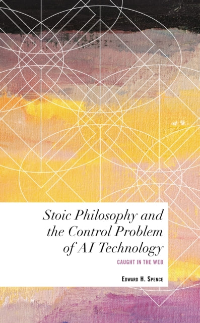 Book cover of: Stoic Philosophy and the Control Problem of AI Technology. By: Edward H. Spence