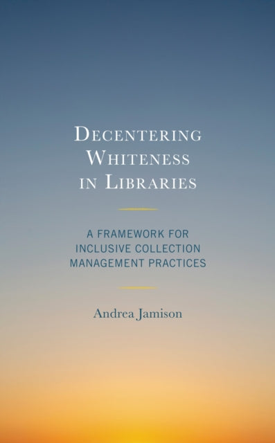 Book cover of: Decentering Whiteness in Libraries. By: Andrea Jamison
