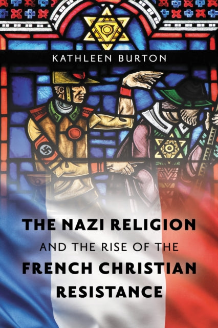 Book cover of: Nazi Religion and the Rise of the French Christian Resistance. By: Kathleen Burton