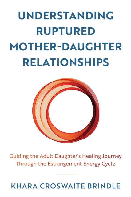 Book cover of: Understanding Ruptured Mother-Daughter Relationships. By: Khara Croswaite Brindle
