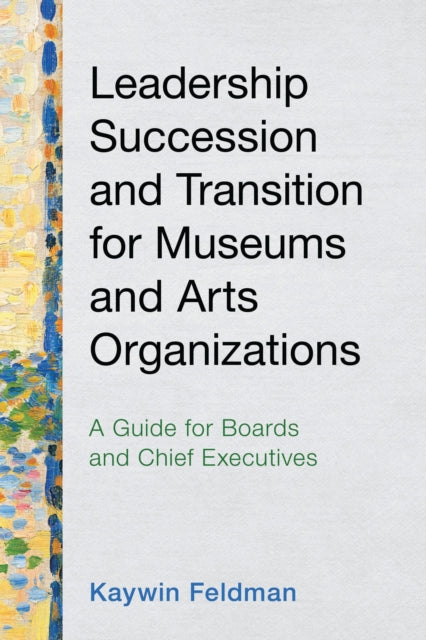 Book cover of: Leadership Succession and Transition for Museums and Arts Organizations. By: Kaywin Feldman