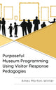 Book cover of: Purposeful Museum Programming Using Visitor Response Pedagogies. By: Ames Morton-Winter