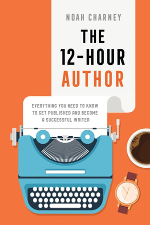 12-Hour Author, Everything You Need to Know to Get Published and Become a Successful Writer