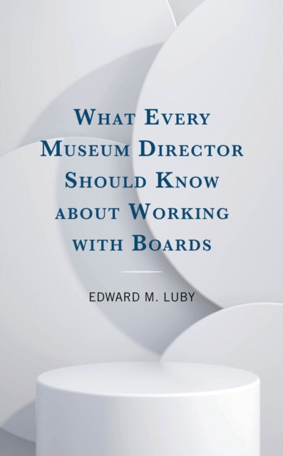 Book cover of: What Every Museum Director Should Know about Working with Boards. By: Edward M. Luby