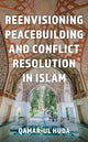 Book cover of: Reenvisioning Peacebuilding and Conflict Resolution in Islam. By: Qamar ul-Huda