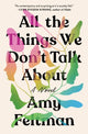Book cover of: All the Things We Don't Talk About. By: Amy Feltman