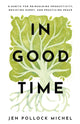 Book cover of: In Good Time – 8 Habits for Reimagining Productivity, Resisting Hurry, and Practicing Peace. By: Jen Pollock Michel