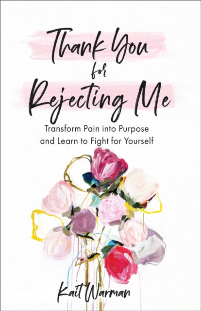 Book cover of: Thank You for Rejecting Me – Transform Pain into Purpose and Learn to Fight for Yourself. By: Kait Warman
