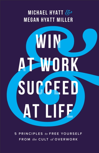 Book cover of: Win at Work and Succeed at Life - 5 Principles to Free Yourself from the Cult of Overwork. By: Michael Hyatt