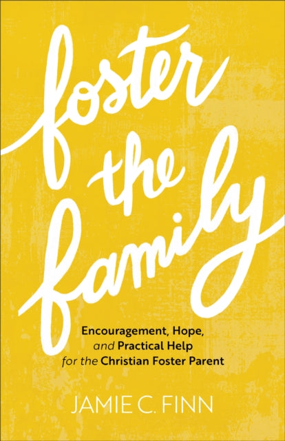 Book cover of: Foster the Family – Encouragement, Hope, and Practical Help for the Christian Foster Parent. By: Jamie C. Finn