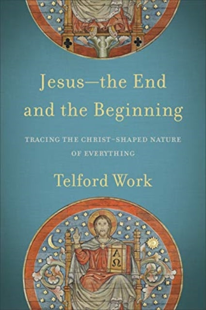 Book cover of: Jesus––the End and the Beginning – Tracing the Christ–Shaped Nature of Everything. By: Telford Work