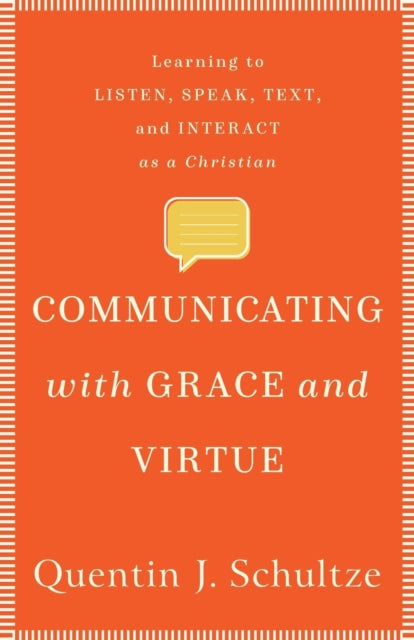 Book cover of: Communicating with Grace and Virtue – Learning to Listen, Speak, Text, and Interact as a Christian. By: Quentin J. Schultze