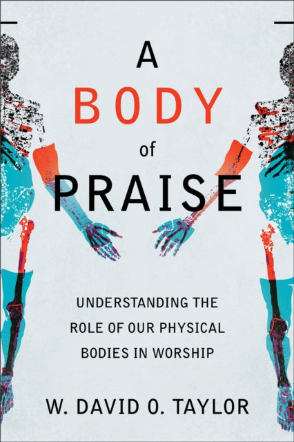 Book cover of: Body of Praise – Understanding the Role of Our Physical Bodies in Worship. By: W. David O. Taylor