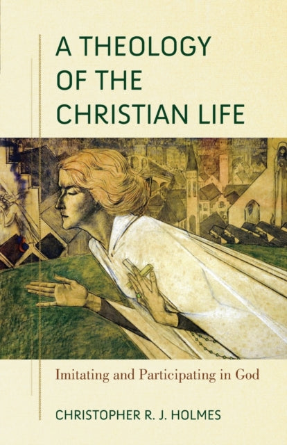 Book cover of: Theology of the Christian Life – Imitating and Participating in God. By: Christopher R. J. Holmes