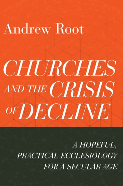 Book cover of: Churches and the Crisis of Decline – A Hopeful, Practical Ecclesiology for a Secular Age. By: Andrew Root