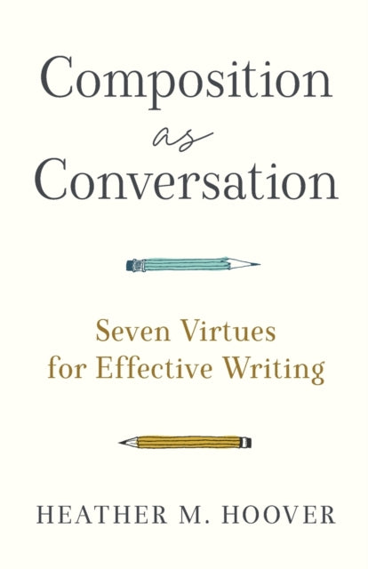 Composition as Conversation – Seven Virtues for Effective Writing 9781540966032 Heather M. Hoover