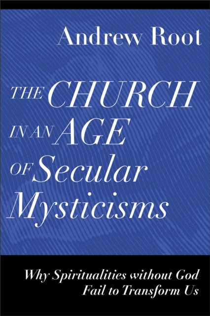 Book cover of: Church in an Age of Secular Mysticisms – Why Spiritualities without God Fail to Transform Us. By: Andrew Root