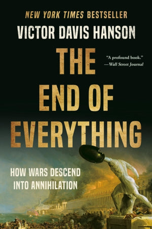 The End of Everything, How Wars Descend into Annihilation