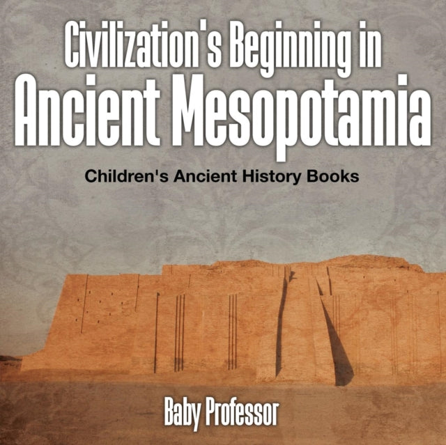 Book cover of: Civilization's Beginning in Ancient Mesopotamia -Children's Ancient History Books. By: Baby Professor