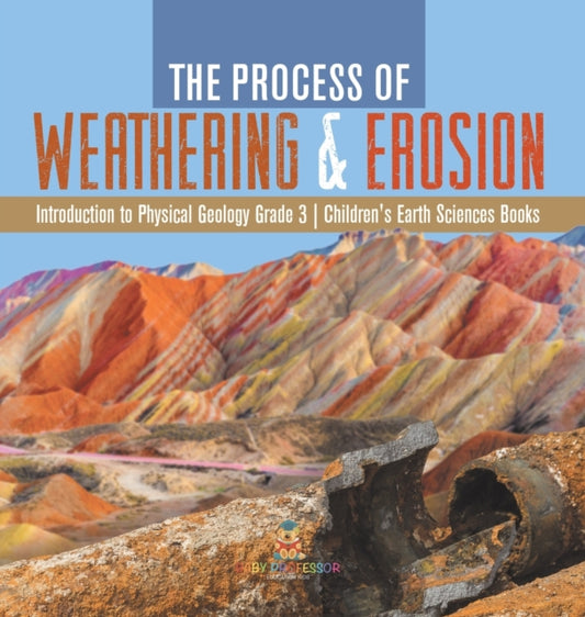 Book cover of: Process of Weathering & Erosion Introduction to Physical Geology Grade 3 Children's Earth Sciences Books. By: Baby Professor