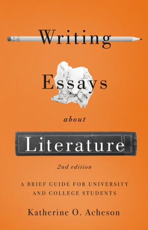 Writing Essays About Literature: A Brief Guide for University and College Students - Second Edition