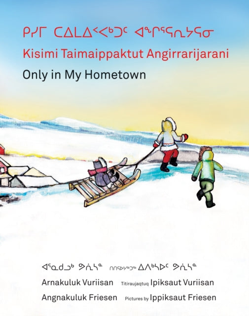 Book cover of: Kisimi Taimaippaktut Angirrarijarani / Only in My Hometown. By: Angnakuluk Friesen