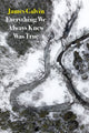 Book cover of: Everything We Always Knew Was True. By: James Galvin
