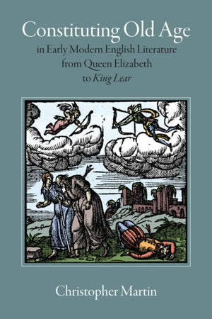 Constituting Old Age in Early Modern English Literature, from Queen Elizabeth to 'King Lear'